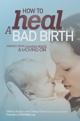 How to Heal a Bad Birth: Making sense, making peace and moving on by Bruijn, Melissa J.