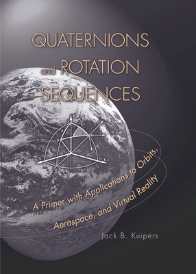 Quaternions and Rotation Sequences: A Primer with Applications to Orbits, Aerospace, and Virtual Reality by Kuipers, J. B.