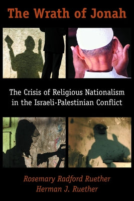 The Wrath of Jonah: The Crisis of Religious Nationalism in the Israeli-Palestinian Conflict by Ruether, Herman J.