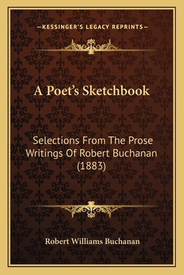 A Poet's Sketchbook: Selections From The Prose Writings Of Robert Buchanan (1883) by Buchanan, Robert Williams