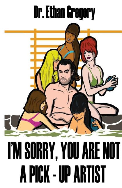 I'm Sorry, You are Not a Pick-Up Artist: A Challenge Your Skills Manual for Men by Gregory, Ethan