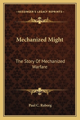 Mechanized Might: The Story Of Mechanized Warfare by Raborg, Paul C.