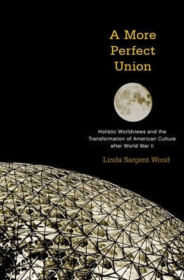 A More Perfect Union: Holistic Worldviews and the Transformation of American Culture After World War II by Wood, Linda Sargent