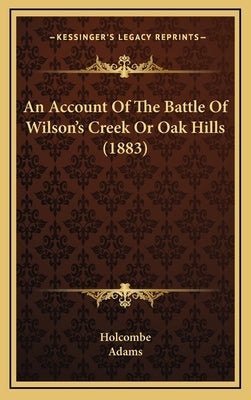 An Account Of The Battle Of Wilson's Creek Or Oak Hills (1883) by Holcombe