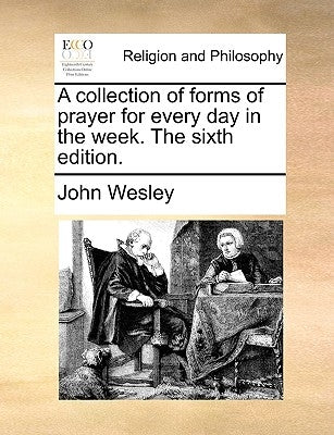 A Collection of Forms of Prayer for Every Day in the Week. the Sixth Edition. by Wesley, John