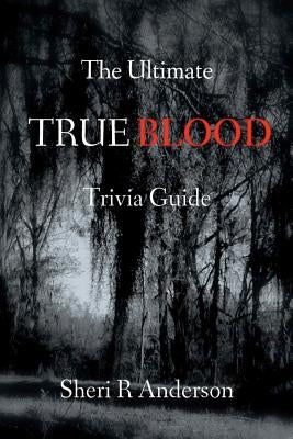 The Ultimate TRUE BLOOD Trivia Guide by Anderson, Sheri R.