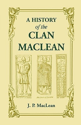 A History of the Clan MacLean from its first settlement at Duard Castle, in the Isle of Mull, to the Present Period, including a Genealogical Account by MacLean, J. P.