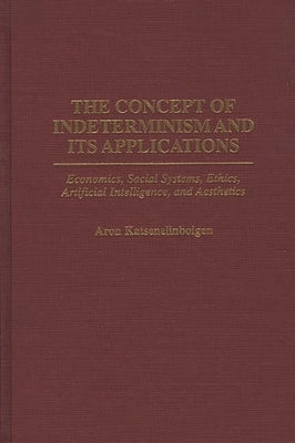 The Concept of Indeterminism and Its Applications: Economics, Social Systems, Ethics, Artificial Intelligence, and Aesthetics by Katsenelinboigen, Aron