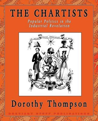 The Chartists: Popular Politics in the Industrial Revolution by Thompson, Dorothy