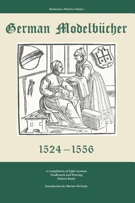 German Modelbucher 1524 - 1556: A compilation of eight German needlework and weaving pattern books by McNealy, Marion