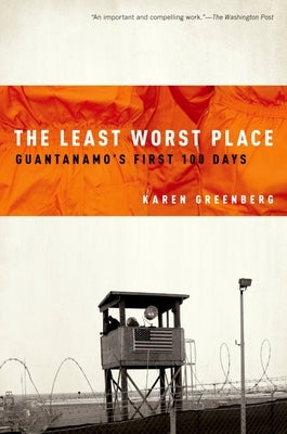 The Least Worst Place: Guantanamo's First 100 Days by Greenberg, Karen