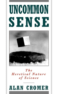 Uncommon Sense: The Heretical Nature of Science by Cromer, Alan