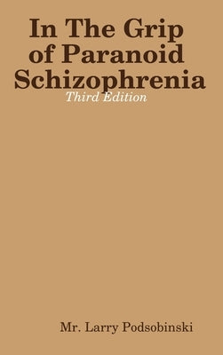 In The Grip of Paranoid Schizophrenia - Third Edition by Podsobinski, Larry