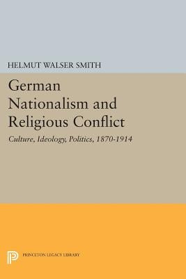 German Nationalism and Religious Conflict: Culture, Ideology, Politics, 1870-1914 by Smith, Helmut Walser