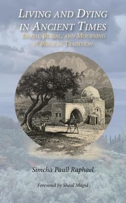Living and Dying in Ancient Times: Death, Burial, and Mourning in Biblical Tradition by Magid, Shaul