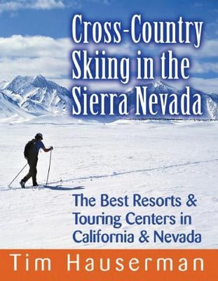 Cross-Country Skiing in the Sierra Nevada: The Best Resorts & Touring Centers in California & Nevada by Hauserman, Tim