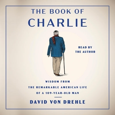 The Book of Charlie: Wisdom from the Remarkable American Life of a 109-Year-Old Man by Von Drehle, David