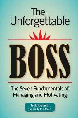 The Unforgettable Boss: The Seven Fundamentals of Managing and Motivating by McDaniel, Kelly