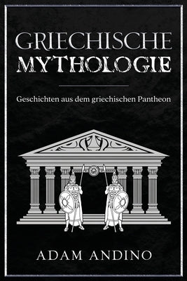 Griechische Mythologie: Geschichten aus dem griechischen Pantheon by Andino, Adam