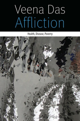 Affliction: Health, Disease, Poverty by Das, Veena