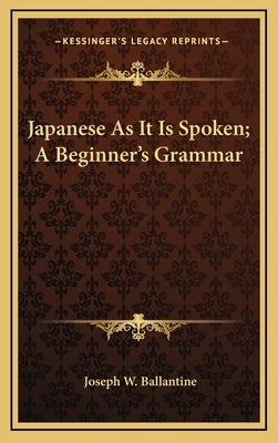Japanese as It Is Spoken; A Beginner's Grammar by Ballantine, Joseph W.