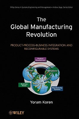 The Global Manufacturing Revolution: Product-Process-Business Integration and Reconfigurable Systems by Koren, Yoram