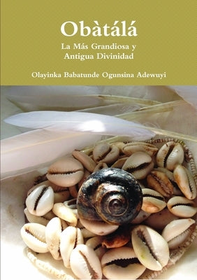 Obàtálá La Más Grandiosa y Antigua Divinidad by Ogunsina Adewuyi, Olayinka Babatunde