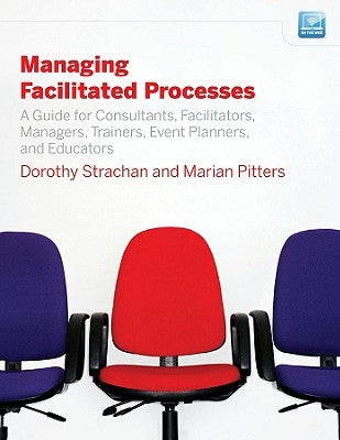 Managing Facilitated Processes: A Guide for Consultants, Facilitators, Managers, Event Planners, and Educators by Pitters, Marian