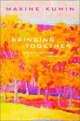 Bringing Together: Uncollected Early Poems 1958-1989 by Kumin, Maxine