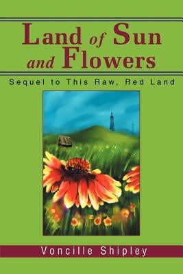 Land of Sun and Flowers: Sequel to This Raw, Red Land by Shipley, Voncille