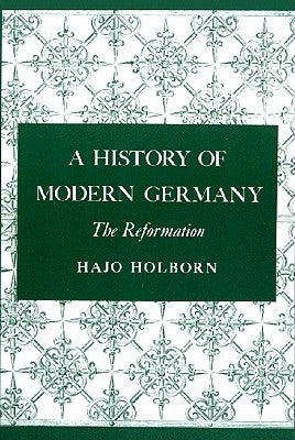 A History of Modern Germany, Volume 1: The Reformation by Holborn, Hajo
