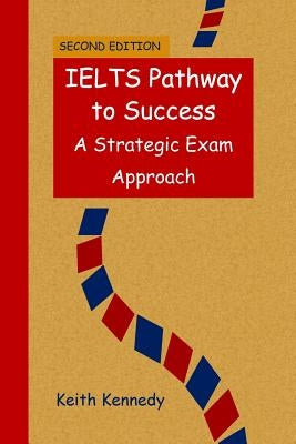 IELTS Pathway to Success: A Strategic Exam Approach by Kennedy, Keith