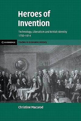 Heroes of Invention: Technology, Liberalism and British Identity, 1750-1914 by MacLeod, Christine