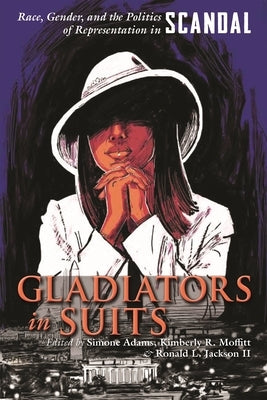 Gladiators in Suits: Race, Gender, and the Politics of Representation in Scandal by Adams, Simone