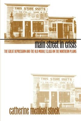 Main Street in Crisis: The Great Depression and the Old Middle Class on the Northern Plains by Stock, Catherine McNicol