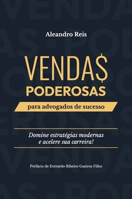 Vendas Poderosas para Advogados de Sucesso: Domine estratégias modernas e acelere sua carreira by Reis, Aleandro