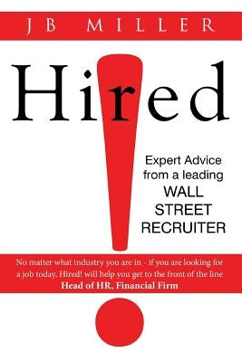 Hired!: Expert Advice From a Leading Wall Street Recruiter by Miller, J. B.