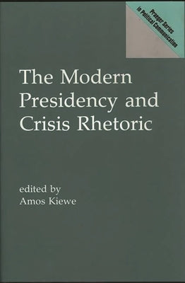 The Modern Presidency and Crisis Rhetoric by Kiewe, Amos