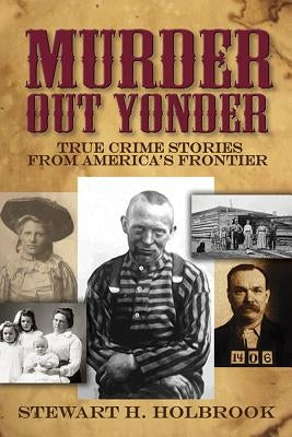 Murder Out Yonder: True Crime Stories from America's Frontier by Holbrook, Stewart H.