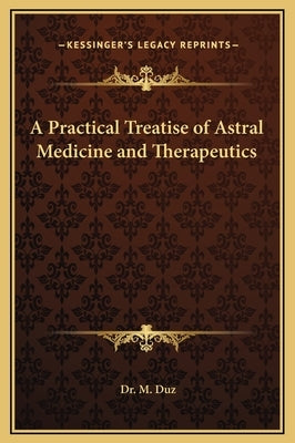 A Practical Treatise of Astral Medicine and Therapeutics by Duz, Dr M.
