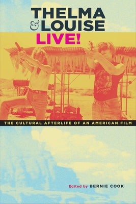 Thelma & Louise Live!: The Cultural Afterlife of an American Film by Cook, Bernie