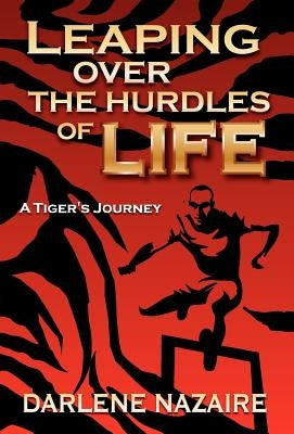 Leaping Over the Hurdles of Life-A Tiger's Journey by Nazaire, Darlene