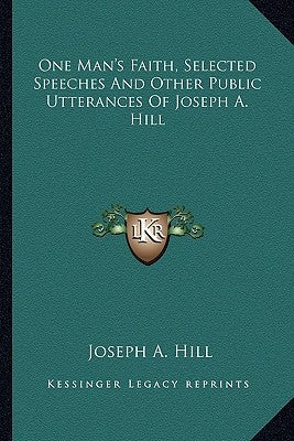 One Man's Faith, Selected Speeches and Other Public Utterances of Joseph A. Hill by Hill, Joseph A.