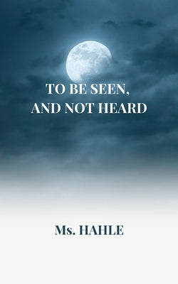 To be seen and not heard: A girl who fought against all the odds by Hahle