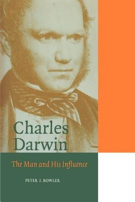 Charles Darwin: The Man and His Influence by Bowler, Peter J.