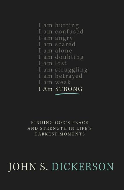 I Am Strong: Finding God's Peace and Strength in Life's Darkest Moments by Dickerson, John S.