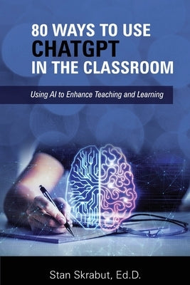 80 Ways to Use ChatGPT in the Classroom: Using AI to Enhance Teaching and Learning by Skrabut, Stan