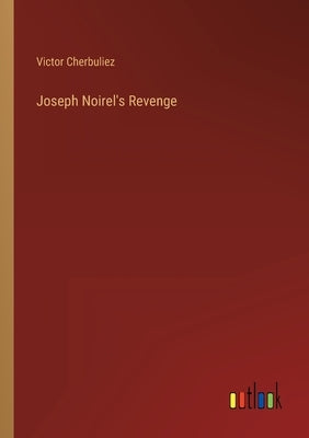 Joseph Noirel's Revenge by Cherbuliez, Victor