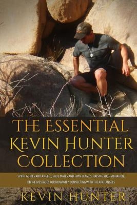 The Essential Kevin Hunter Collection: Spirit Guides and Angels, Soul Mates and Twin Flames, Raising Your Vibration, Divine Messages for Humanity, Con by Hunter, Kevin