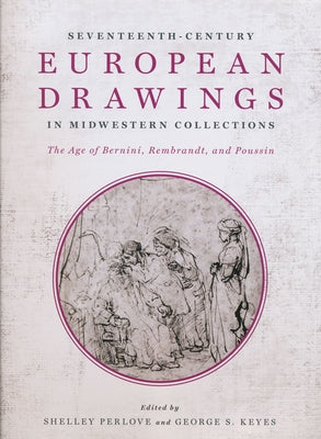 Seventeenth-Century European Drawings in Midwestern Collections: The Age of Bernini, Rembrandt, and Poussin by Perlove, Shelley